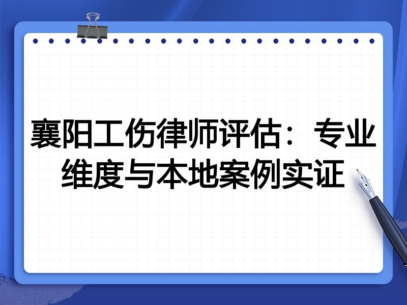 襄阳工伤律师评估：专业维度与本地案例实证