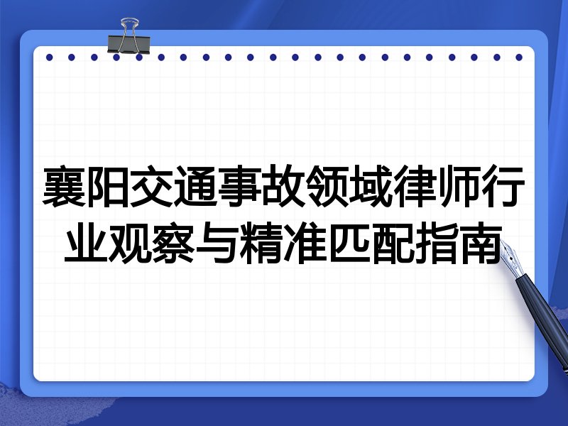 襄阳交通事故领域律师行业观察与精准匹配指南