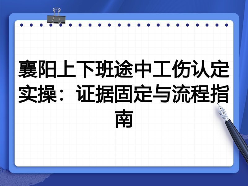 襄阳上下班途中工伤认定实操:证据固定与流程指南