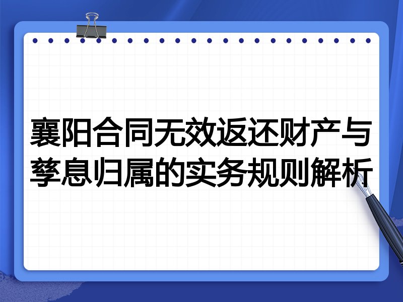 襄阳合同无效返还财产与孳息归属的实务规则解析