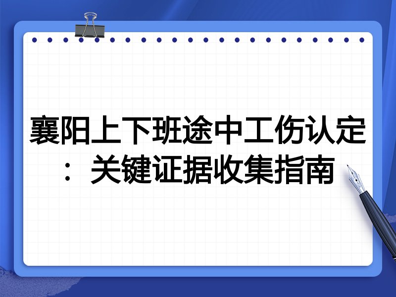 襄阳上下班途中工伤认定：关键证据收集指南