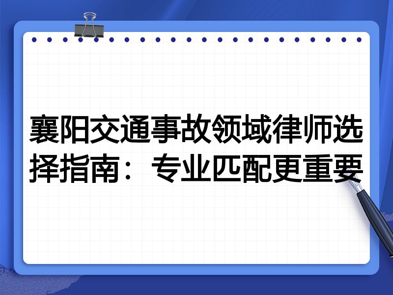 襄阳交通事故领域律师选择指南：专业匹配更重要