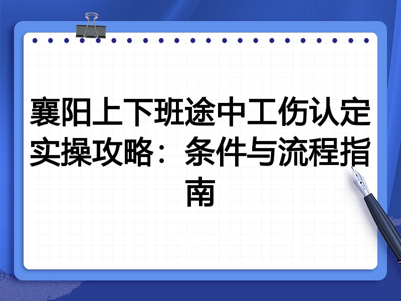 襄阳上下班途中工伤认定实操攻略:条件与流程指南