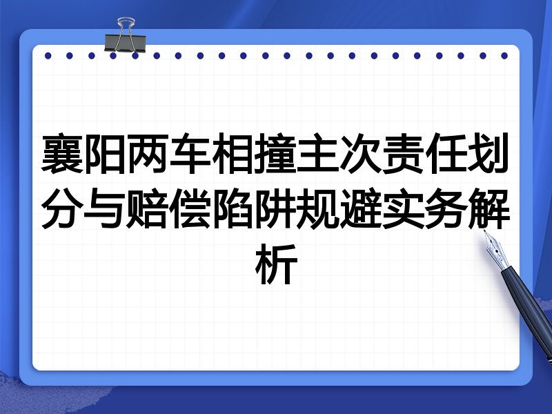襄阳两车相撞主次责任划分与赔偿陷阱规避实务解析