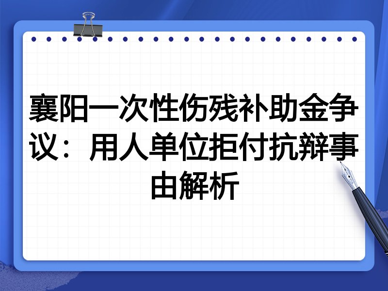 襄阳一次性伤残补助金争议:用人单位拒付抗辩事由解析