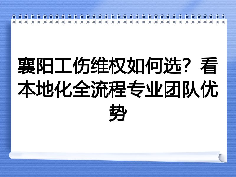 襄阳工伤维权如何选？看本地化全流程专业团队优势