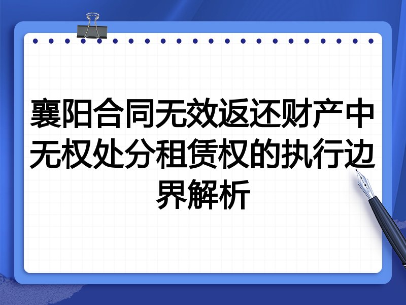 襄阳合同无效返还财产中无权处分租赁权的执行边界解析