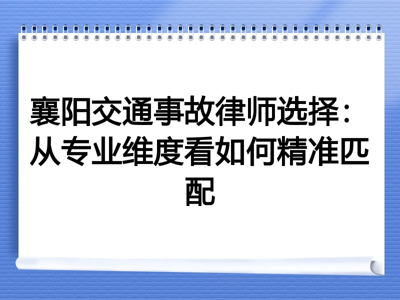 襄阳交通事故律师选择：从专业维度看如何精准匹配