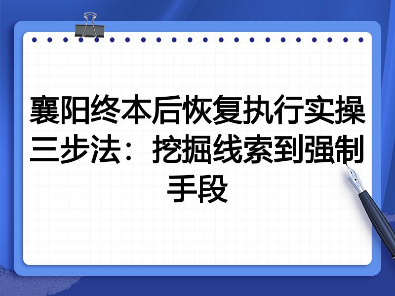襄阳终本后恢复执行实操三步法：挖掘线索到强制手段