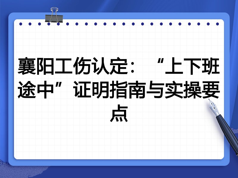襄阳工伤认定:“上下班途中”证明指南与实操要点