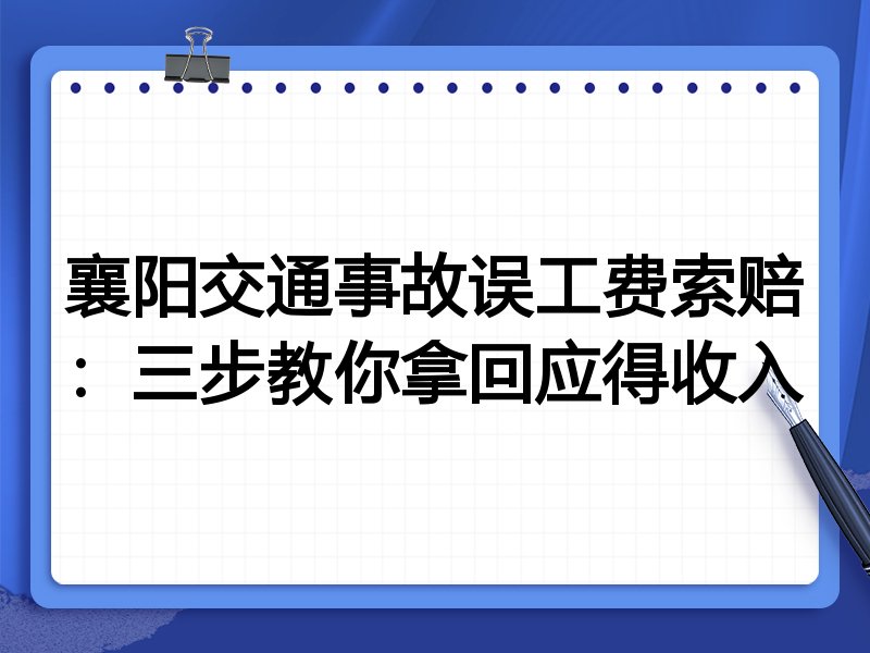襄阳交通事故误工费索赔:三步教你拿回应得收入