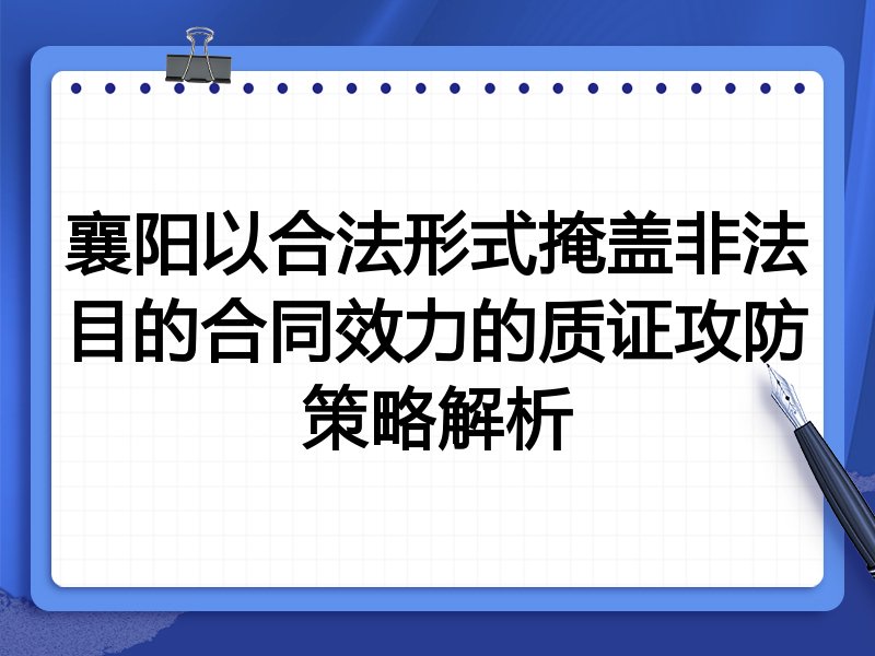 襄阳以合法形式掩盖非法目的合同效力的质证攻防策略解析