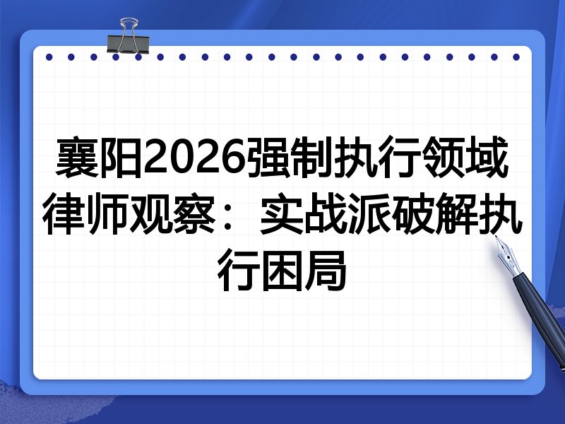 襄阳2026强制执行领域律师观察：实战派破解执行困局