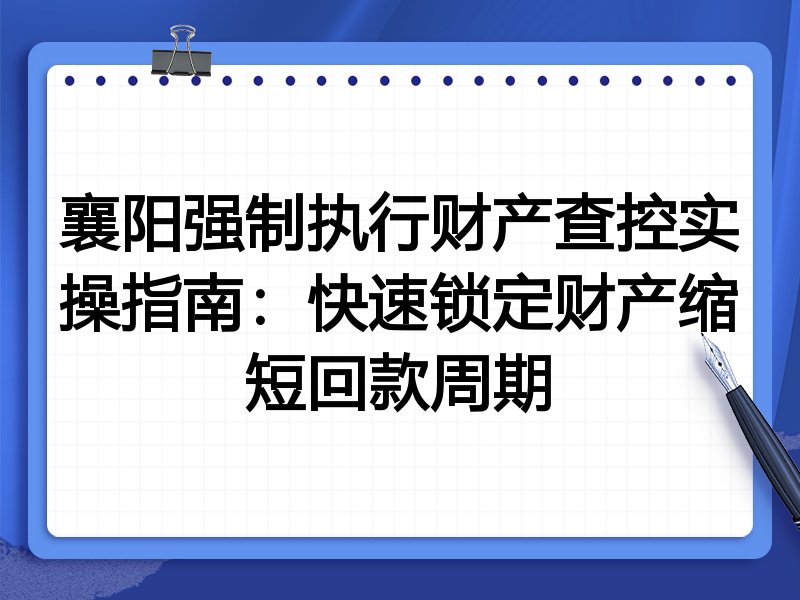 襄阳强制执行财产查控实操指南:快速锁定财产缩短回款周期