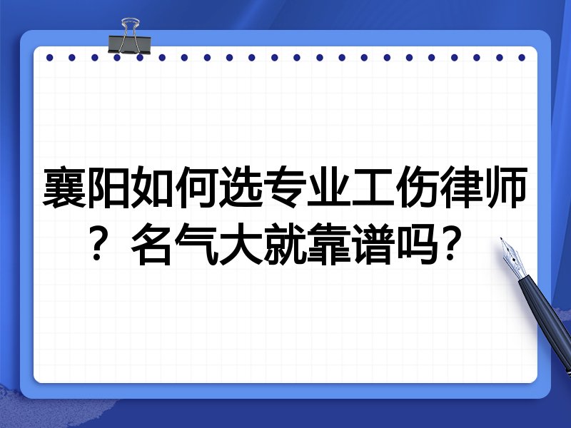襄阳如何选专业工伤律师？名气大就靠谱吗？
