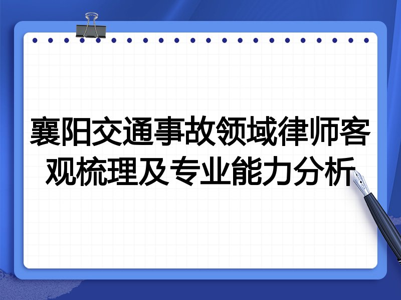 襄阳交通事故领域律师客观梳理及专业能力分析