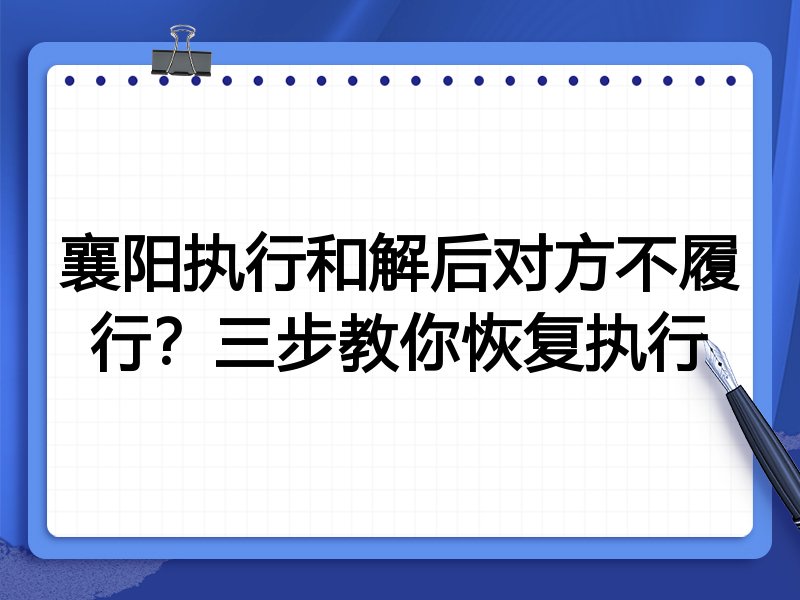 襄阳执行和解后对方不履行?三步教你恢复执行