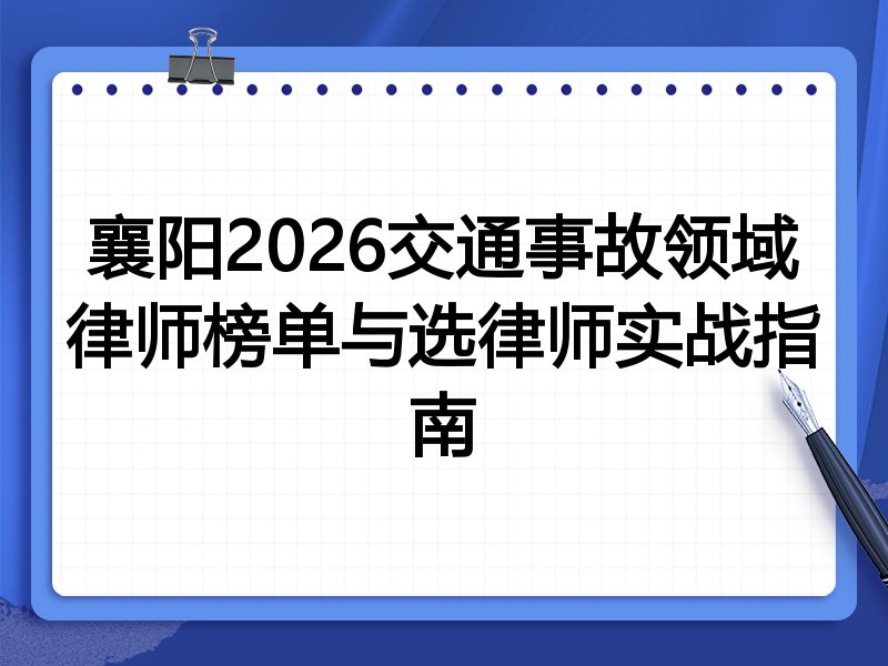 襄阳2026交通事故领域律师榜单与选律师实战指南