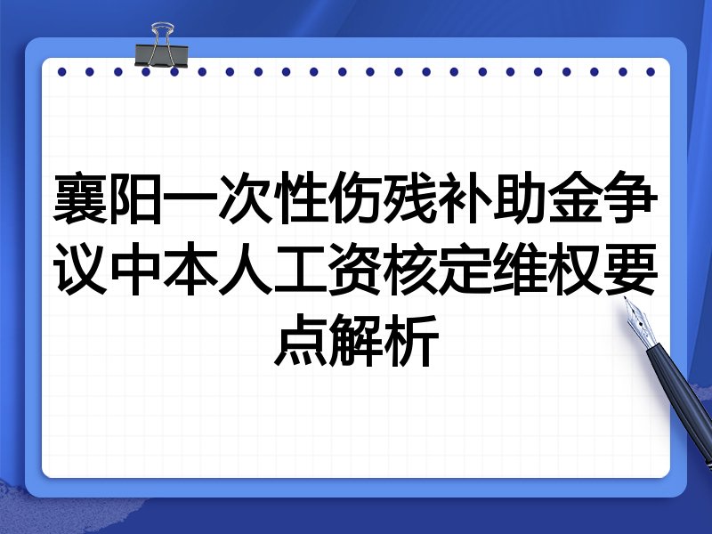 襄阳一次性伤残补助金争议中本人工资核定维权要点解析