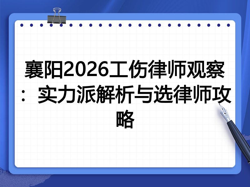 襄阳2026工伤律师观察：实力派解析与选律师攻略
