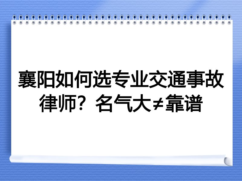 襄阳如何选专业交通事故律师？名气大≠靠谱