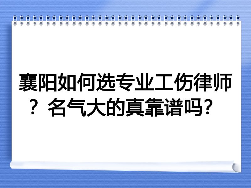 襄阳如何选专业工伤律师？名气大的真靠谱吗？