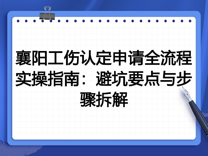 襄阳工伤认定申请全流程实操指南:避坑要点与步骤拆解