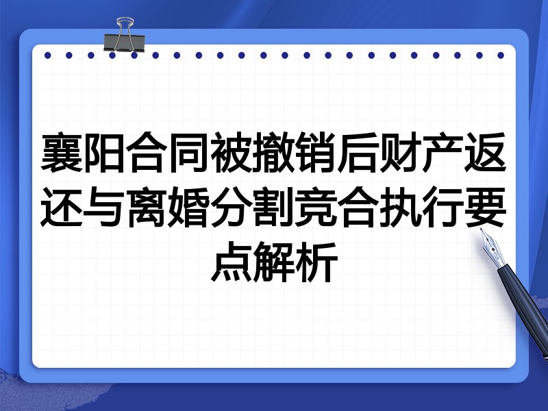 襄阳合同被撤销后财产返还与离婚分割竞合执行要点解析