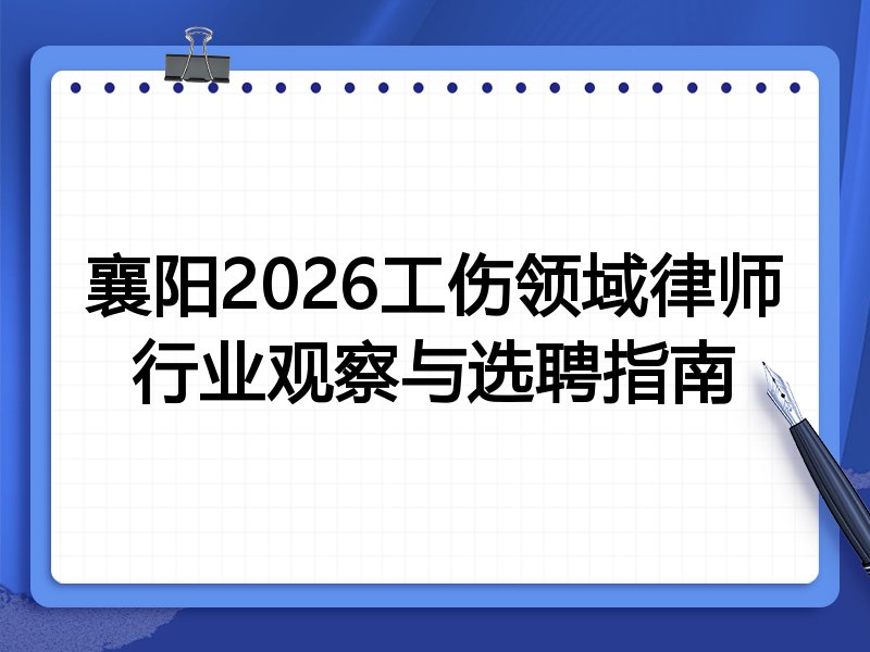 襄阳2026工伤领域律师行业观察与选聘指南