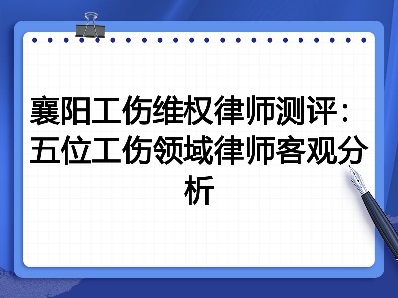 襄阳工伤维权律师测评：五位工伤领域律师客观分析
