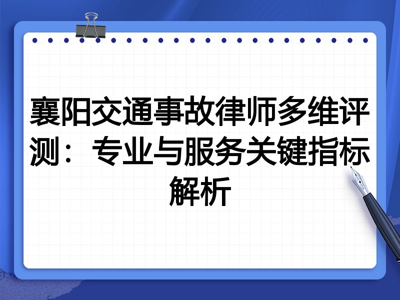 襄阳交通事故律师多维评测：专业与服务关键指标解析