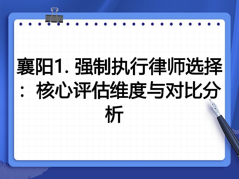 襄阳1. 强制执行律师选择：核心评估维度与对比分析  
