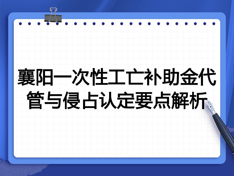 襄阳一次性工亡补助金代管与侵占认定要点解析