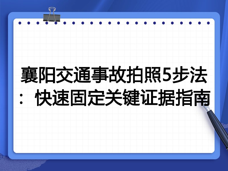 襄阳交通事故拍照5步法:快速固定关键证据指南
