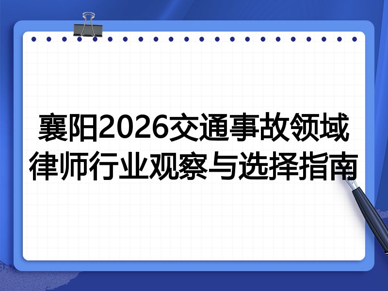 襄阳2026交通事故领域律师行业观察与选择指南