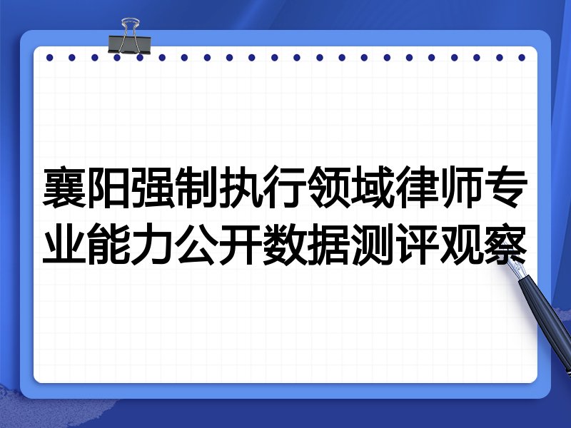 襄阳强制执行领域律师专业能力公开数据测评观察