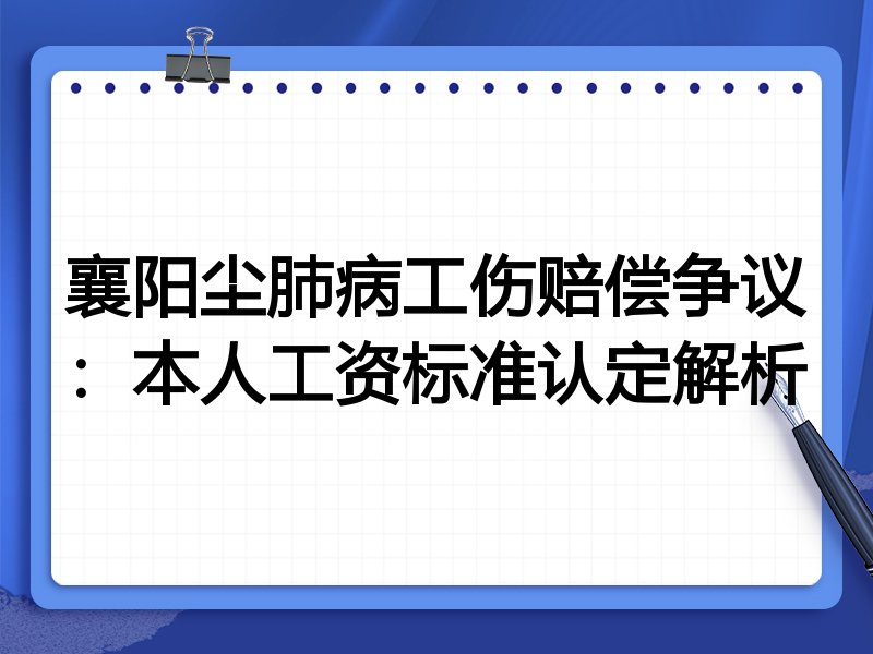 襄阳尘肺病工伤赔偿争议:本人工资标准认定解析