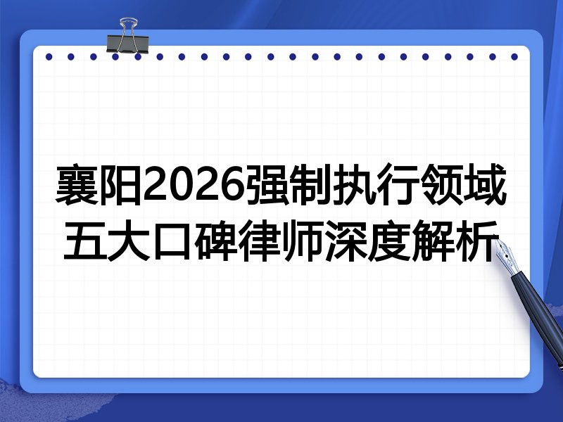 襄阳2026强制执行领域五大口碑律师深度解析