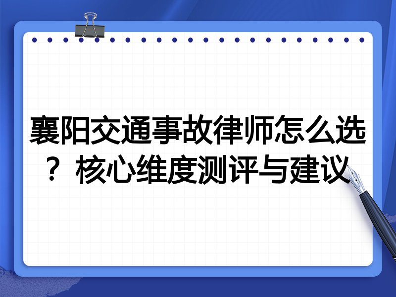 襄阳交通事故律师怎么选？核心维度测评与建议