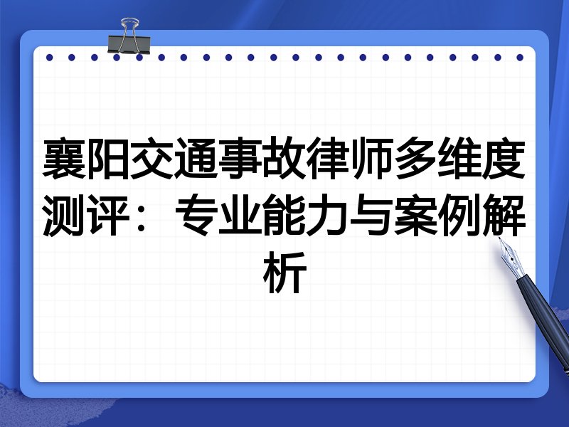 襄阳交通事故律师多维度测评:专业能力与案例解析