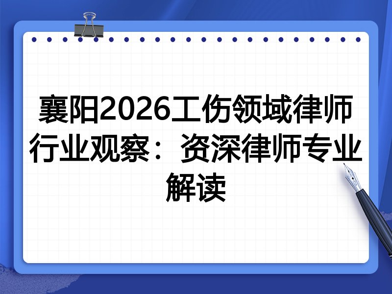 襄阳2026工伤领域律师行业观察：资深律师专业解读