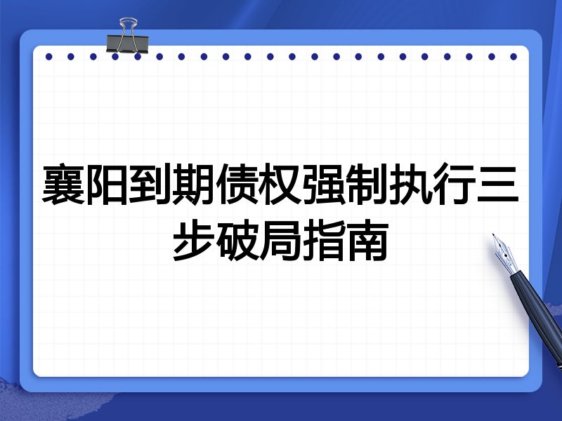 襄阳到期债权强制执行三步破局指南
