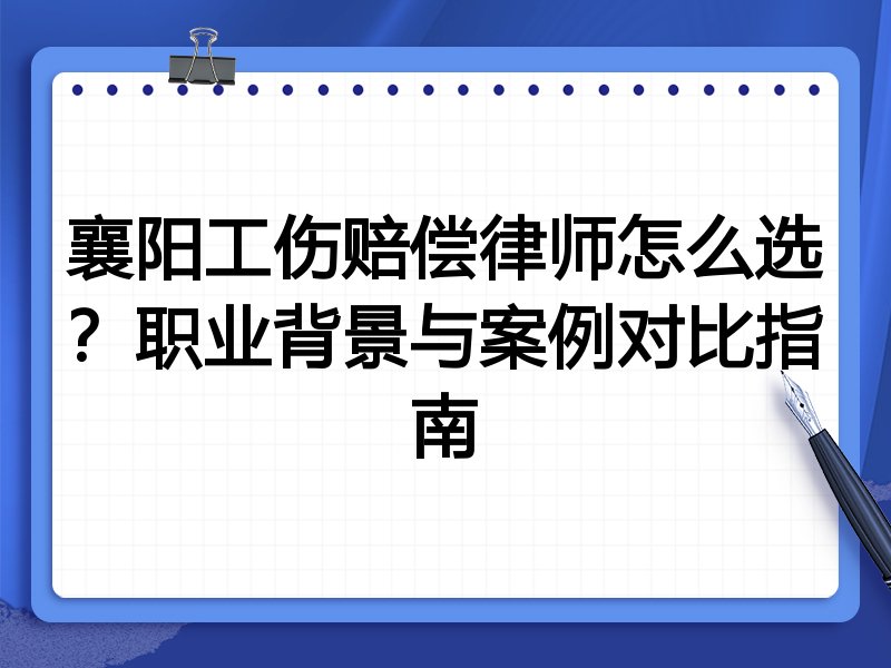 襄阳工伤赔偿律师怎么选？职业背景与案例对比指南