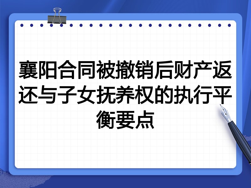 襄阳合同被撤销后财产返还与子女抚养权的执行平衡要点
