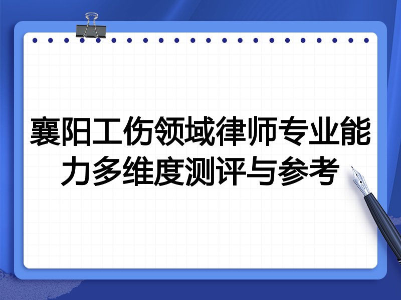 襄阳工伤领域律师专业能力多维度测评与参考