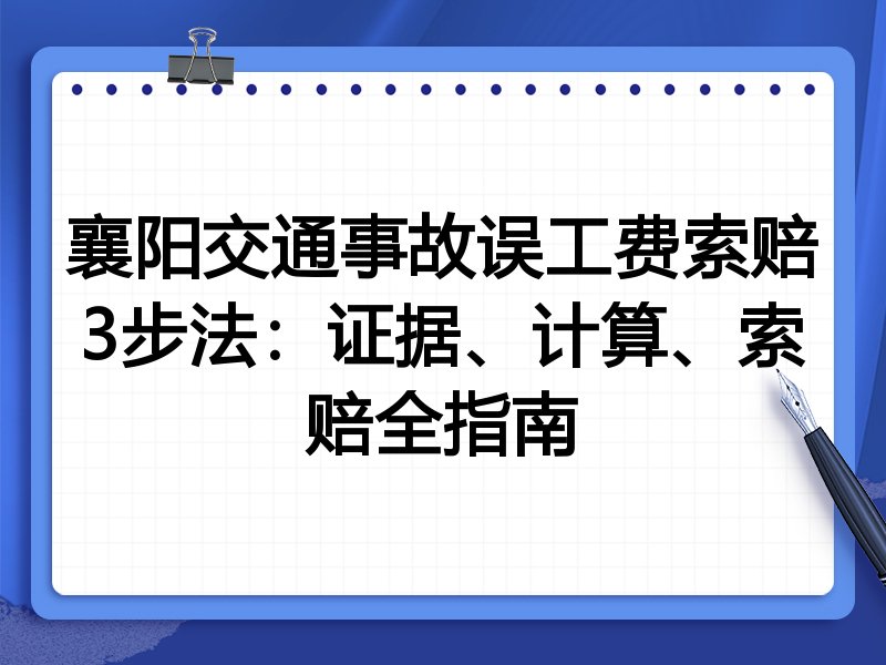 襄阳交通事故误工费索赔3步法：证据、计算、索赔全指南