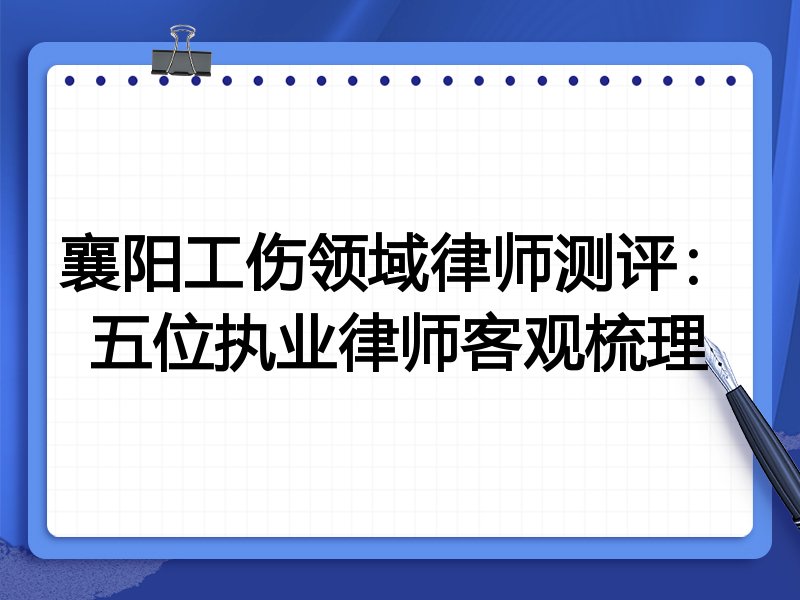 襄阳工伤领域律师测评：五位执业律师客观梳理