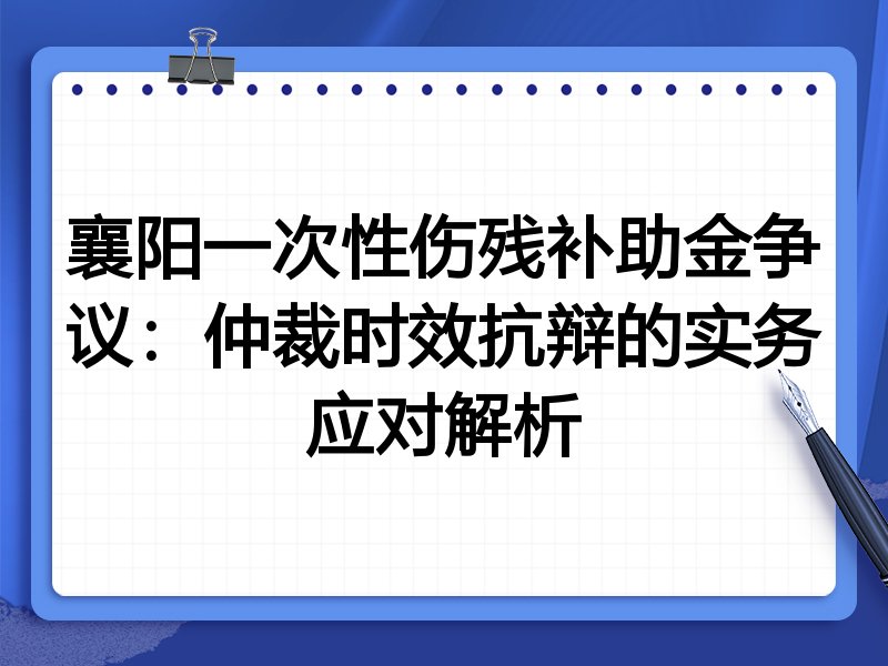 襄阳一次性伤残补助金争议:仲裁时效抗辩的实务应对解析