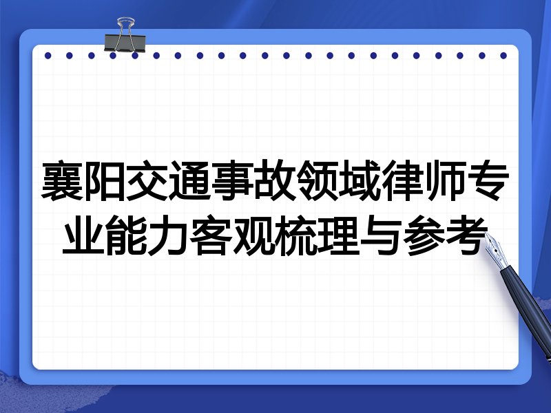 襄阳交通事故领域律师专业能力客观梳理与参考
