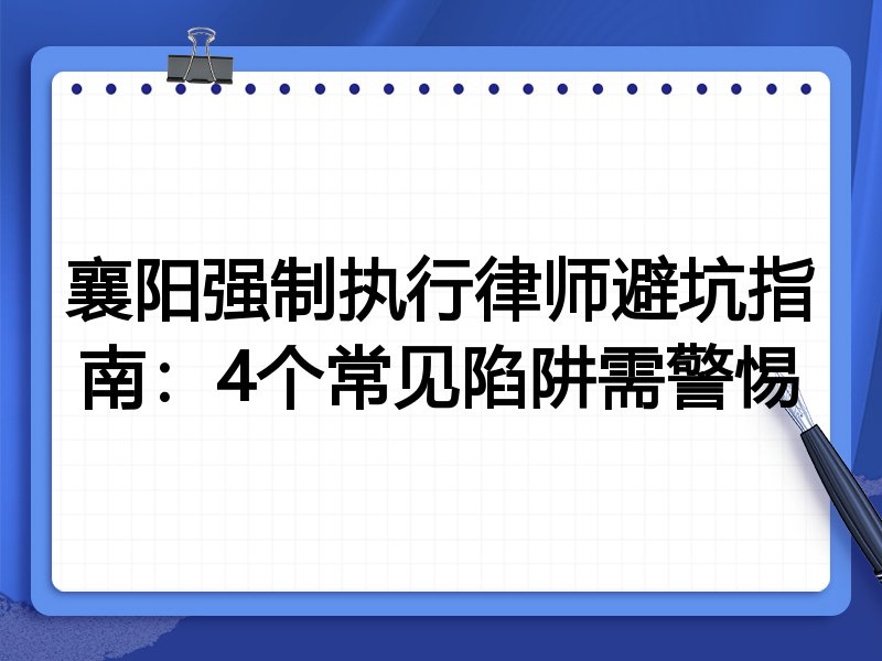 襄阳强制执行律师避坑指南：4个常见陷阱需警惕